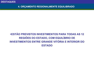 DESTAQUES 4. ORÇAMENTO REGIONALMENTE EQUILIBRADO ESTÃO PREVISTOS INVESTIMENTOS PARA TODAS AS 12 REGIÕES DO ESTADO, COM EQUILÍBRIO DE INVESTIMENTOS ENTRE GRANDE VITÓRIA E INTERIOR DO ESTADO 