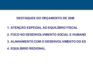 DESTAQUES DO ORÇAMENTO DE 2009 ATENÇÃO ESPECIAL AO EQUILÍBRIO FISCAL FOCO NO DESENVOLVIMENTO SOCIAL E HUMANO ALINHAMENTO COM O DESENVOLVIMENTO DO ES EQUILÍBRIO REGIONAL 