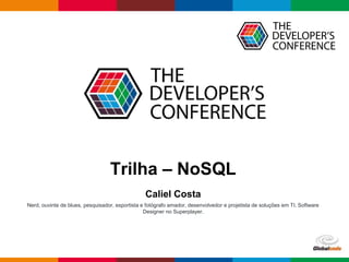 Globalcode – Open4educationGlobalcode – Open4education
Trilha – NoSQL
Caliel Costa
Nerd, ouvinte de blues, pesquisador, esportista e fotógrafo amador, desenvolvedor e projetista de soluções em TI. Software
Designer no Superplayer.
 