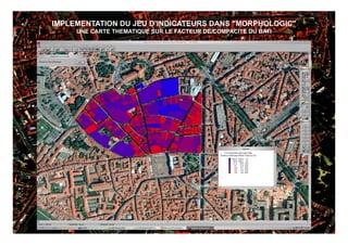 IMPLEMENTATION DU JEU D’INDICATEURS DANS "MORPHOLOGIC"
     UNE CARTE THEMATIQUE SUR LE FACTEUR DE COMPACITE DU BATI




                                                                18
 