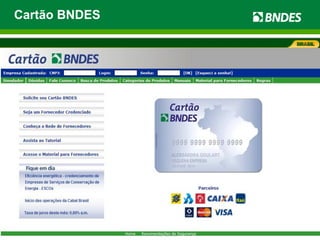 Cartão BNDES
Ambiente de Negócios
Parceiros
49 mil Fornecedores
credenciados
216 mil produtos
599 mil
Compradores
MPMEs
R$ 32,5 bilhões de
crédito
pré-aprovado
 