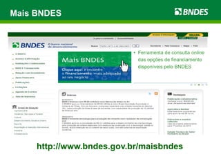 Mais BNDES
http://www.bndes.gov.br/maisbndes
• Ferramenta de consulta online
das opções de financiamento
disponíveis pelo BNDES
 