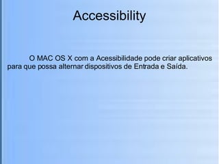 Accessibility O MAC OS X com a Acessibilidade pode criar aplicativos para que possa alternar dispositivos de Entrada e Saída. 