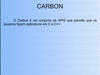 CARBON O Carbon é um conjunto de APIS que permite que os usuários façam aplicativos em C e C++. 
