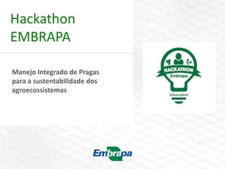 Hackathon
EMBRAPA
Manejo Integrado de Pragas
para a sustentabilidade dos
agroecossistemas
 