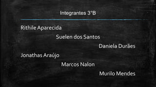 Integrantes 3°B
RithileAparecida
Suelen dos Santos
Daniela Durães
Jonathas Araújo
Marcos Nalon
Murilo Mendes
 
