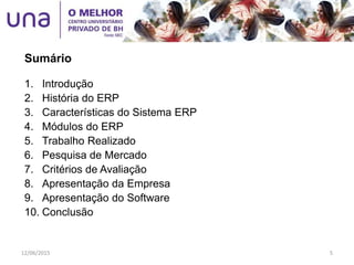 1. Introdução
2. História do ERP
3. Características do Sistema ERP
4. Módulos do ERP
5. Trabalho Realizado
6. Pesquisa de Mercado
7. Critérios de Avaliação
8. Apresentação da Empresa
9. Apresentação do Software
10. Conclusão
Sumário
12/06/2015 5
 