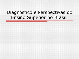 Diagnóstico e Perspectivas do Ensino Superior no Brasil