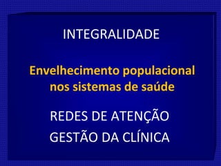 Envelhecimento populacional
nos sistemas de saúde
INTEGRALIDADE
REDES DE ATENÇÃO
GESTÃO DA CLÍNICA
 