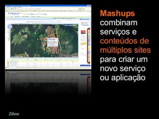 Mashups   combinam serviços e  conteúdos de múltiplos sites  para criar um novo serviço ou aplicação Zillow 