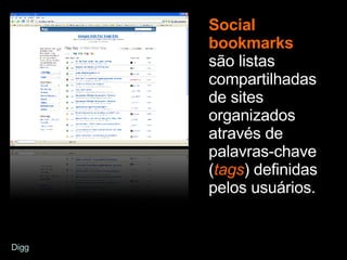 Social bookmarks   são listas compartilhadas de sites organizados através de palavras-chave ( tags ) definidas pelos usuários. Digg 