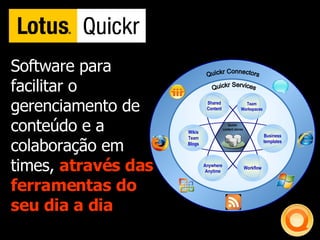 Software para facilitar o gerenciamento de conteúdo e a colaboração em times,  através das ferramentas do seu dia a dia Quickr Connectors Quickr Services Shared Content Team Workspaces Workflow Anywhere Anytime Wikis Team Blogs Business templates Quickr  content stores 