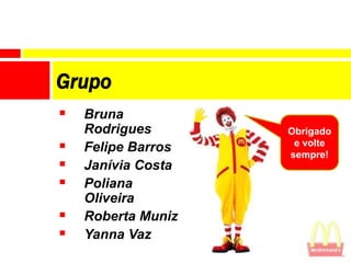 Grupo
   Bruna
    Rodrigues       Obrigado
   Felipe Barros    e volte
                    sempre!
   Janívia Costa
   Poliana
    Oliveira
   Roberta Muniz
   Yanna Vaz
 