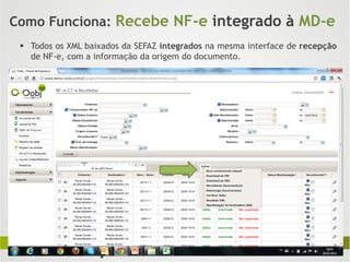 Como Funciona: Recebe NF-e integrado à MD-e
  Todos os XML baixados da SEFAZ integrados na mesma interface de recepção
   de NF-e, com a informação da origem do documento.
 