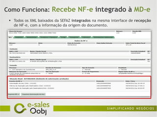 Como Funciona: Recebe NF-e integrado à MD-e
  Todos os XML baixados da SEFAZ integrados na mesma interface de recepção
   de NF-e, com a informação da origem do documento.
 