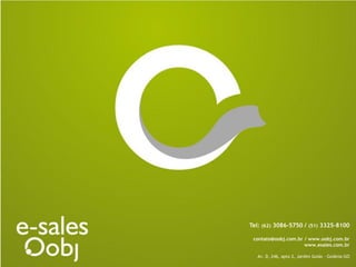 Tel: (62) 3086-5750 / (51) 3325-8100

 contato@oobj.com.br / www.oobj.com.br
                     www.esales.com.br

  Av. D, 246, apto 2, Jardim Goiás – Goiânia-GO
 