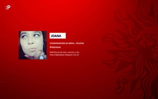 :P



      JOANA
     COORDENADORA DE MÍDIA :: PELOTAS
     @digitaljops

     Referências de sites, eventos e etc.:
     http://digitaljops.blogspot.com.br
 