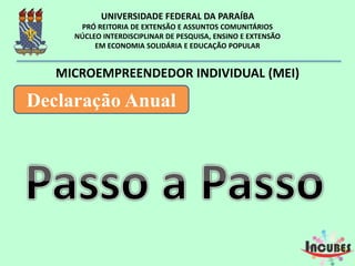 MICROEMPREENDEDOR INDIVIDUAL (MEI)
Declaração Anual
http://www.sebrae.com.br/sites/PortalSebrae/artigos/como-o-mei-deve-preencher-a-declaracao-anual-simplificada-
 