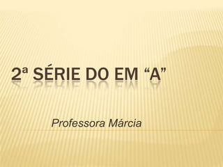 2ª SÉRIE DO EM “A”
Professora Márcia

 