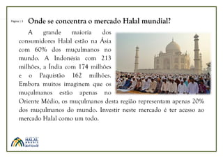 Página | 3 Onde se concentra o mercado Halal mundial?
A grande maioria dos
consumidores Halal estão na Ásia
com 60% dos mu...