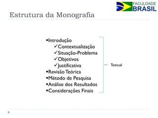 Estrutura da Monografia 
Introdução 
Contextualização 
Situação-Problema 
Objetivos 
Justificativa 
Revisão Teórica 
Método de Pesquisa 
Análise dos Resultados 
Considerações Finais 
Textual  