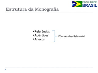 Estrutura da Monografia 
Referências 
Apêndices 
Anexos 
Pós-textual ou Referencial  