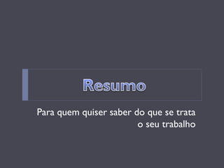 Para quem quiser saber do que se trata o seu trabalho  