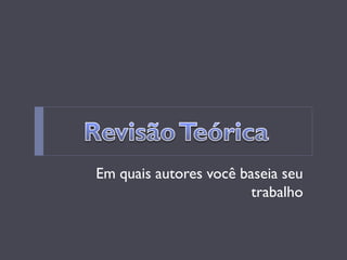 Em quais autores você baseia seu trabalho  