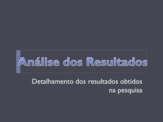 Detalhamento dos resultados obtidos na pesquisa  