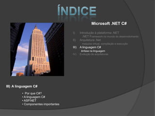 Microsoft .NET C#

                                     I)     Introdução à plataforma .NET
                                              .NET Framework no mundo do desenvolvimento
                                     II)    Arquitetura .Net
                                             maquina virtual, compilação e execução
                                     III)   A linguagem C#
                                             ênfase na linguagem
                                     IV)    Evolução de arquiteturas




III) A linguagem C#

         • Por que C#?
         • A linguagem C#
         • ASP.NET
         • Componentes importantes
 