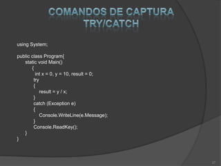 using System;

public class Program{
   static void Main()
       {
         int x = 0, y = 10, result = 0;
        try
        {
            result = y / x;
        }
        catch (Exception e)
        {
            Console.WriteLine(e.Message);
        }
        Console.ReadKey();
   }
}



                                            27
 