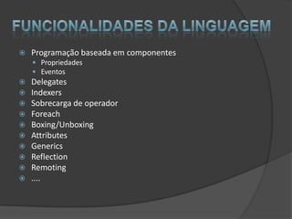    Programação baseada em componentes
     Propriedades
     Eventos
   Delegates
   Indexers
   Sobrecarga de operador
   Foreach
   Boxing/Unboxing
   Attributes
   Generics
   Reflection
   Remoting
   ....
 