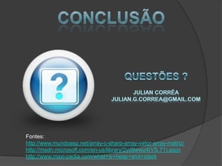 Fontes:
http://www.mundoasp.net/array-c-sharp-array-vetor-array-matriz/
http://msdn.microsoft.com/en-us/library/2yd9wwz4(VS.71).aspx
http://www.maxi-pedia.com/what+is+heap+and+stack
 