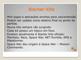 Starter KitsMini-jogos e aplicações prontos para uso/extensão.
