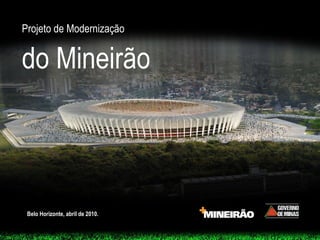 Projeto de Modernização


do Mineirão



 Belo Horizonte, abril de 2010.
 