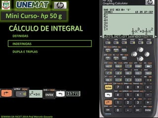 Mini Curso- hp 50 g
SEMANA DA FACET-2014-Prof Marcelo Gouveia
CÁLCULO DE INTEGRAL
DEFINIDAS
INDEFINIDAS
DUPLA E TRIPLAS
 