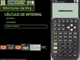 Mini Curso- hp 50 g
SEMANA DA FACET-2014-Prof Marcelo Gouveia
CÁLCULO DE INTEGRAL
DEFINIDAS
INDEFINIDAS
DUPLA E TRIPLAS
 
