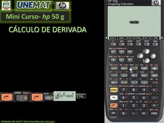 Mini Curso- hp 50 g
SEMANA DA FACET-2014-Prof Marcelo Gouveia
CÁLCULO DE DERIVADA
 