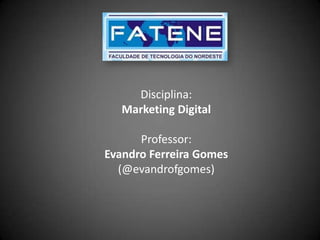 Disciplina:
   Marketing Digital

      Professor:
Evandro Ferreira Gomes
  (@evandrofgomes)
 