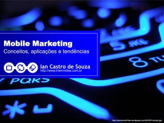 Mobile Marketing
Conceitos, aplicações e tendências

              Ian Castro de Souza
              http://www.intermidias.com.br




                                              http://dandonota.files.wordpress.com/2010/01/celular.jpg
 