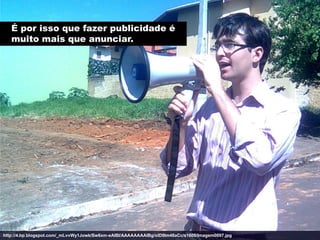 É por isso que fazer publicidade é
   muito mais que anunciar.




http://4.bp.blogspot.com/_mLvvWy1Jowk/Sw6xm-eAlBI/AAAAAAAAIBg/olD9Im48aCc/s1600/Imagem0097.jpg
 