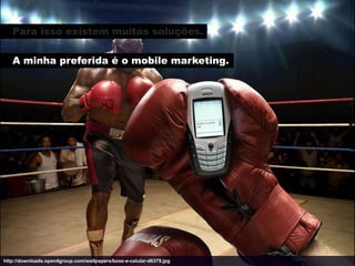 Para isso existem muitas soluções.

   A minha preferida é o mobile marketing.




http://downloads.open4group.com/wallpapers/boxe-e-celular-d6379.jpg
 