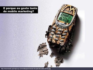 E porque eu gosto tanto
   de mobile marketing?




http://downloads.open4group.com/wallpapers/celular-de-pele-de-cobra-8c7ec.jpg
 