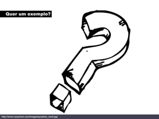 Quer um exemplo?




http://www.corpchem.com/images/question_mark.jpg
 