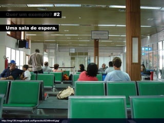 Quer um exemplo? #2

   Uma sala de espera.




http://img138.imageshack.us/f/gvacdsc02349nm8.jpg/
 