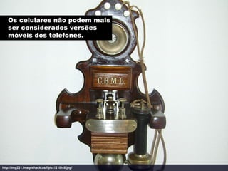 Os celulares não podem mais
   ser considerados versões
   móveis dos telefones.




http://img231.imageshack.us/f/pict1210ht8.jpg/
 