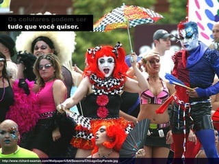 Os celulares podem ser
   tudo que você quiser.




http://www.richard-seaman.com/Wallpaper/USA/Seasons/ChicagoGayParade.jpg
 
