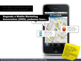 E o que é possível fazer
   no ambiente móvel?

   Segundo a Mobile Marketing
   Association (2009), podemos fazer...




http://www.free-press-release.com/members/members_pic/200906/img/1244658796.jpg
 