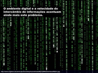 O ambiente digital e a velocidade do
   intercâmbio de informações acentuam
   ainda mais este problema.




http://www.angleton.isd.tenet.edu/secondary/hs/smith/web/My%20Website/Asset/Matrix.jpg
 