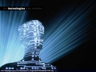As tecnologias são muitas.




http://olhardigital.uol.com.br/uploads/acervo_imagens/2009/03/20090323125907.jpg
 